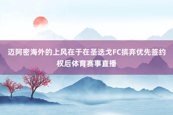 迈阿密海外的上风在于在圣迭戈FC摈弃优先签约权后体育赛事直播
