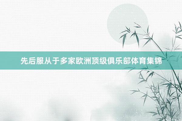 先后服从于多家欧洲顶级俱乐部体育集锦