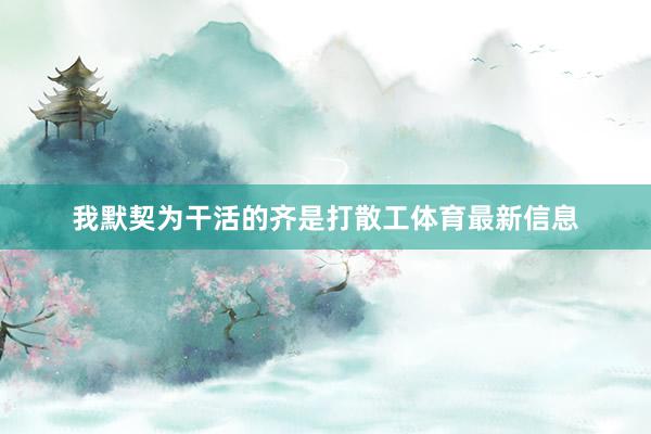 我默契为干活的齐是打散工体育最新信息