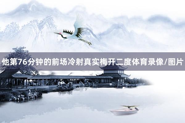 他第76分钟的前场冷射真实梅开二度体育录像/图片
