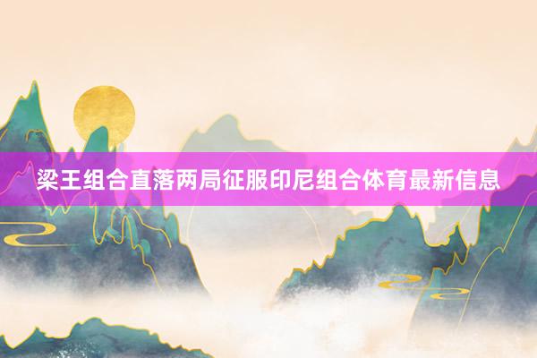 梁王组合直落两局征服印尼组合体育最新信息