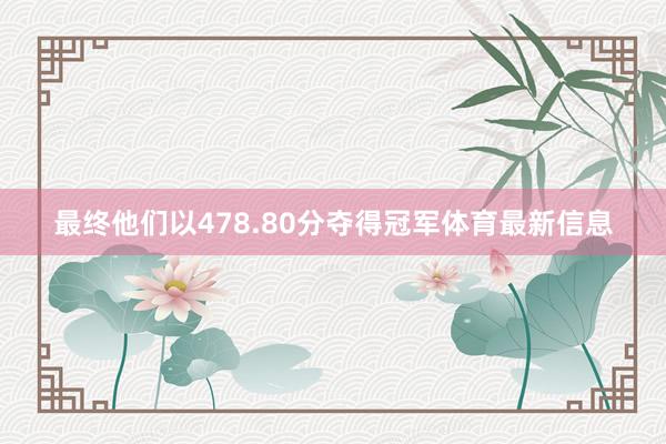 最终他们以478.80分夺得冠军体育最新信息