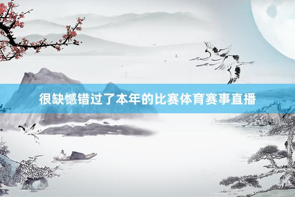 很缺憾错过了本年的比赛体育赛事直播