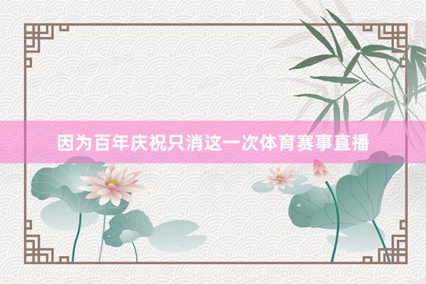 因为百年庆祝只消这一次体育赛事直播