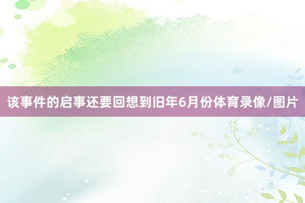 该事件的启事还要回想到旧年6月份体育录像/图片