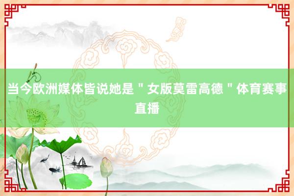 当今欧洲媒体皆说她是＂女版莫雷高德＂体育赛事直播