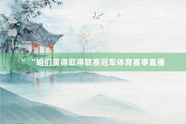 ” “咱们莫得取得联赛冠军体育赛事直播