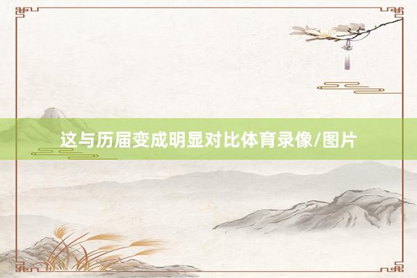 这与历届变成明显对比体育录像/图片