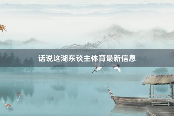 话说这湖东谈主体育最新信息