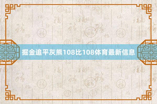 掘金追平灰熊108比108体育最新信息