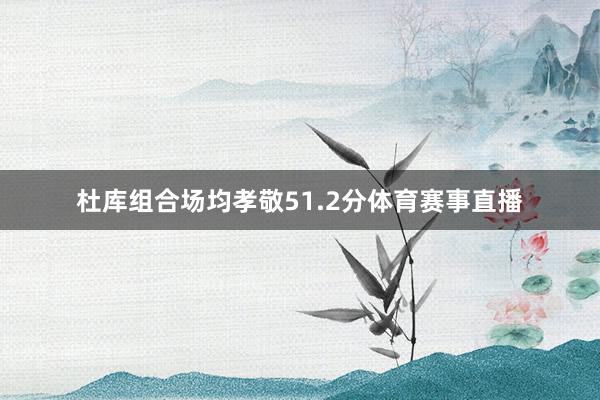 杜库组合场均孝敬51.2分体育赛事直播