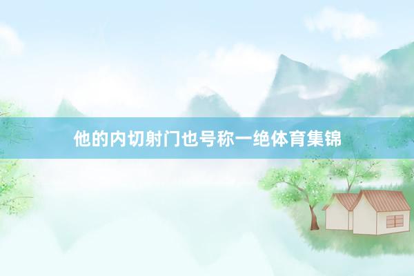 他的内切射门也号称一绝体育集锦