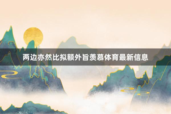 两边亦然比拟额外旨羡慕体育最新信息