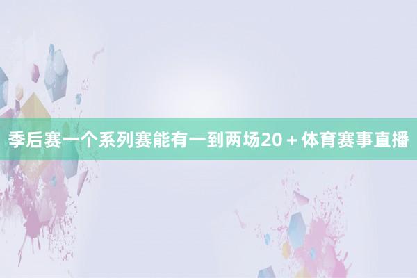 季后赛一个系列赛能有一到两场20＋体育赛事直播