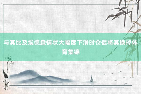 与其比及埃德森情状大幅度下滑时仓促将其换掉体育集锦