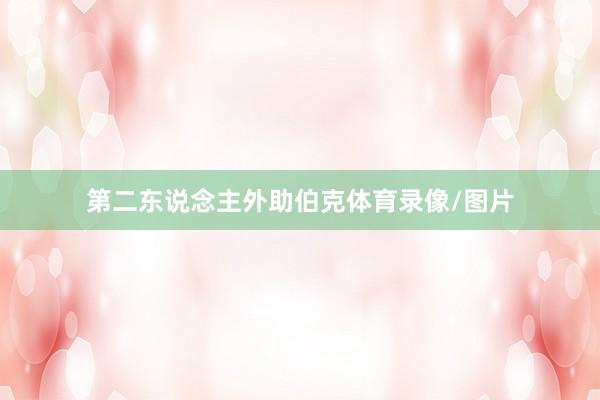 第二东说念主外助伯克体育录像/图片