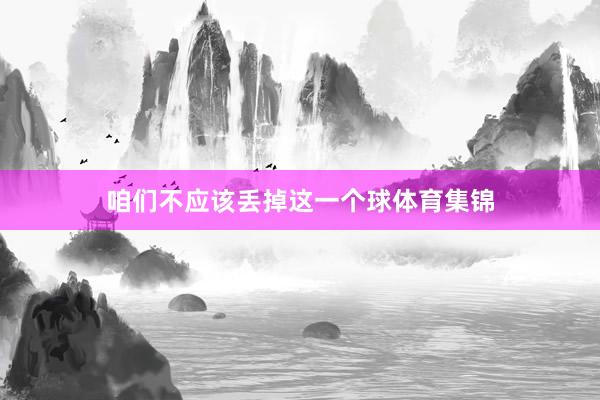 咱们不应该丢掉这一个球体育集锦