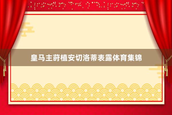 皇马主莳植安切洛蒂表露体育集锦