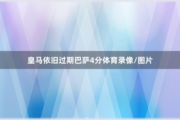皇马依旧过期巴萨4分体育录像/图片