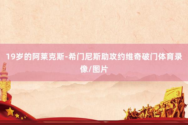 19岁的阿莱克斯-希门尼斯助攻约维奇破门体育录像/图片