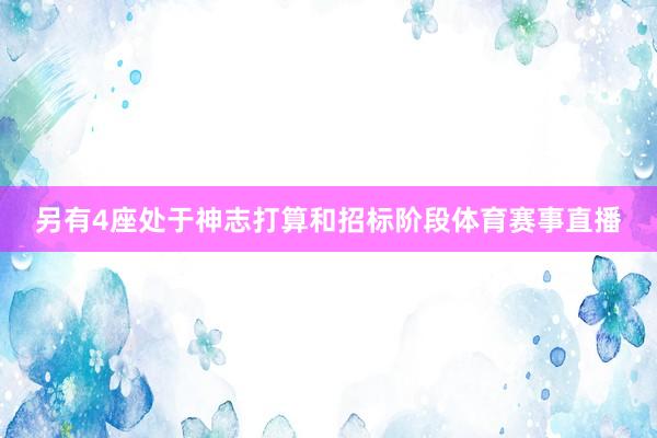 另有4座处于神志打算和招标阶段体育赛事直播