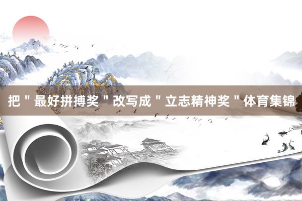 把＂最好拼搏奖＂改写成＂立志精神奖＂体育集锦