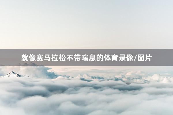 就像赛马拉松不带喘息的体育录像/图片