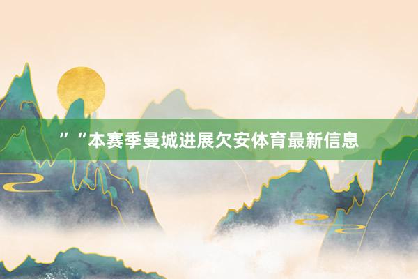 ”“本赛季曼城进展欠安体育最新信息