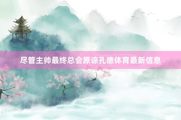 尽管主帅最终总会原谅孔德体育最新信息