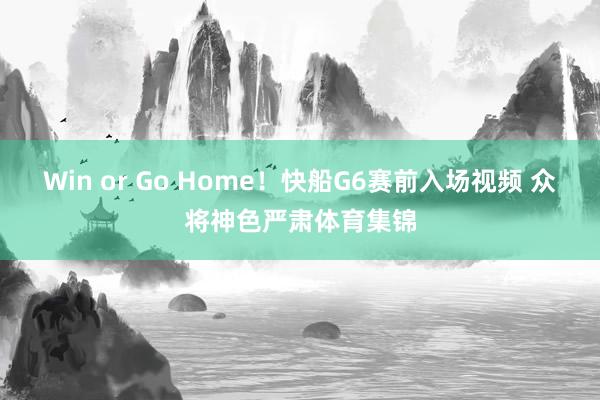 Win or Go Home！快船G6赛前入场视频 众将神色严肃体育集锦