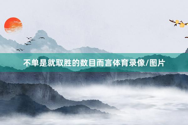 不单是就取胜的数目而言体育录像/图片