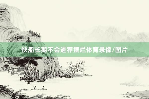 快船长期不会遴荐摆烂体育录像/图片