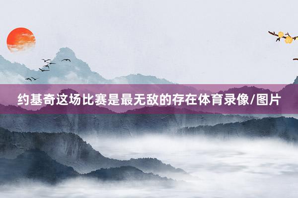 约基奇这场比赛是最无敌的存在体育录像/图片