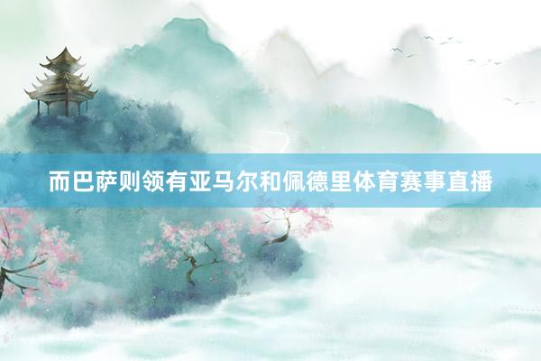 而巴萨则领有亚马尔和佩德里体育赛事直播