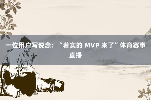 一位用户写说念：“着实的 MVP 来了”体育赛事直播