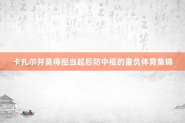 卡扎尔并莫得担当起后防中枢的重负体育集锦