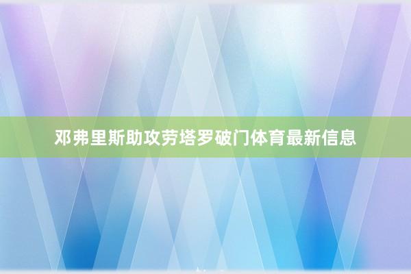 邓弗里斯助攻劳塔罗破门体育最新信息