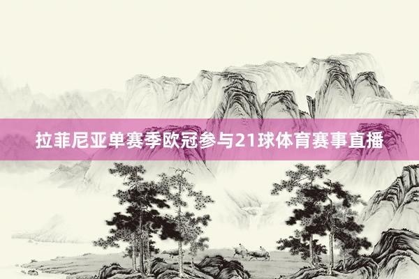 拉菲尼亚单赛季欧冠参与21球体育赛事直播