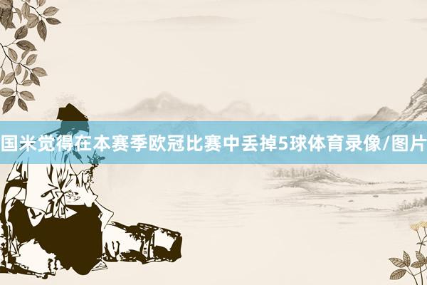 国米觉得在本赛季欧冠比赛中丢掉5球体育录像/图片