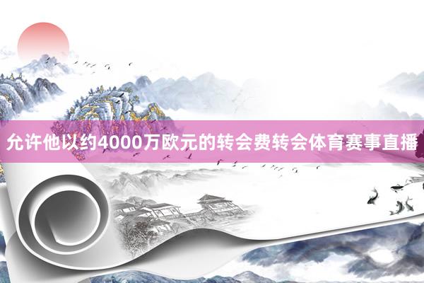 允许他以约4000万欧元的转会费转会体育赛事直播