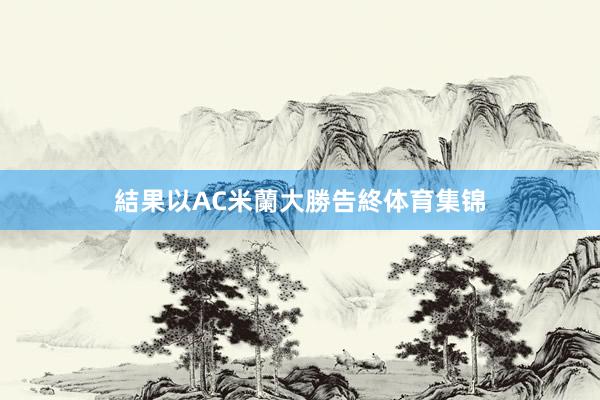 結果以AC米蘭大勝告終体育集锦