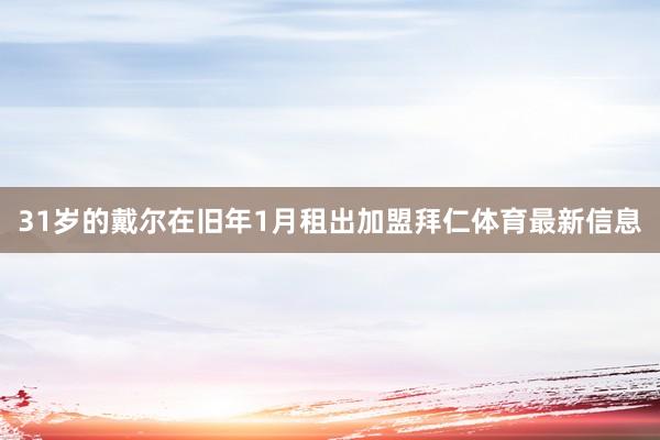 31岁的戴尔在旧年1月租出加盟拜仁体育最新信息