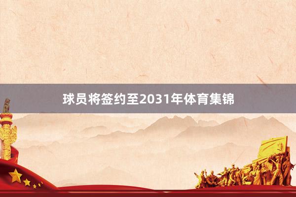 球员将签约至2031年体育集锦
