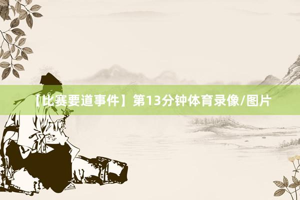 【比赛要道事件】 第13分钟体育录像/图片
