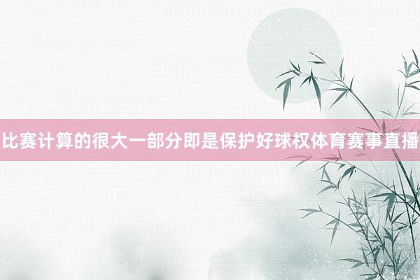 比赛计算的很大一部分即是保护好球权体育赛事直播