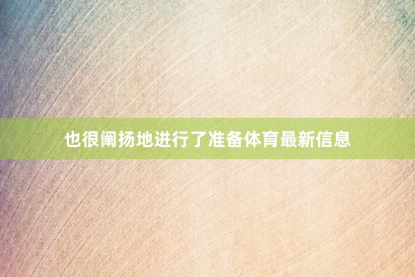 也很阐扬地进行了准备体育最新信息