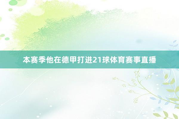 本赛季他在德甲打进21球体育赛事直播