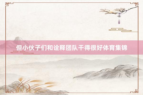 但小伙子们和诠释团队干得很好体育集锦