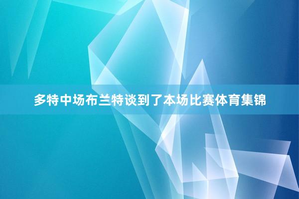 多特中场布兰特谈到了本场比赛体育集锦