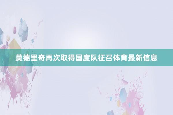莫德里奇再次取得国度队征召体育最新信息